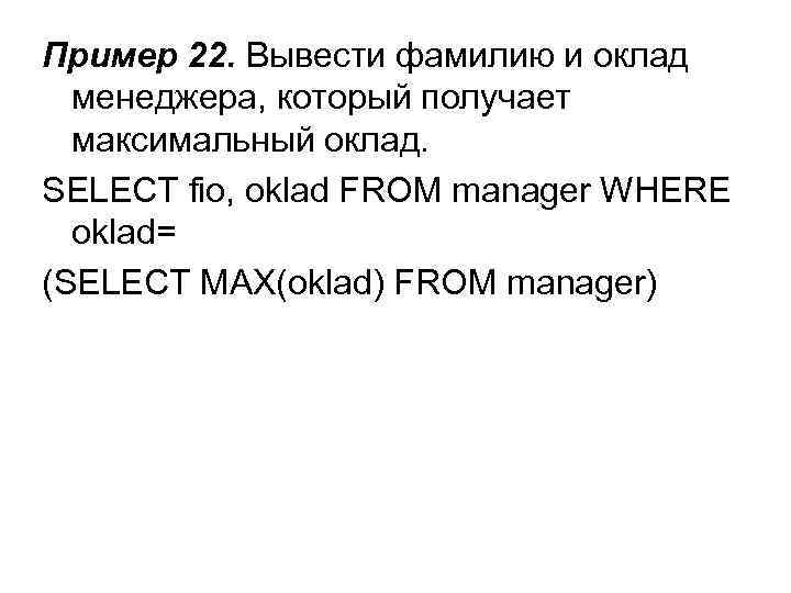 Пример 22. Вывести фамилию и оклад менеджера, который получает максимальный оклад. SELECT fio, oklad