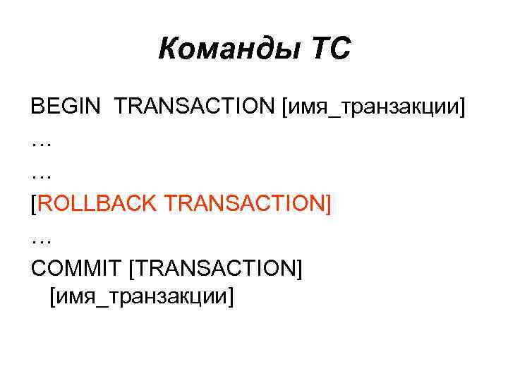 Команды TC BEGIN TRANSACTION [имя_транзакции] … … [ROLLBACK TRANSACTION] … COMMIT [TRANSACTION] [имя_транзакции] 