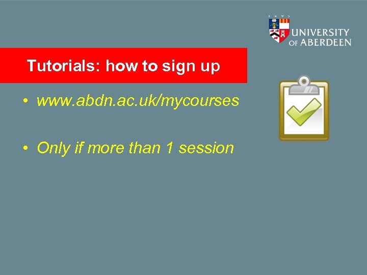 Tutorials: how to sign up • www. abdn. ac. uk/mycourses • Only if more