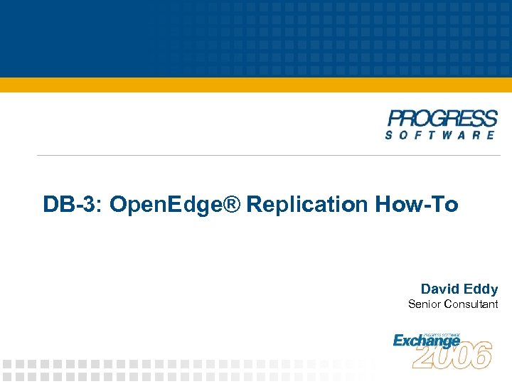 DB-3: Open. Edge® Replication How-To David Eddy Senior Consultant 