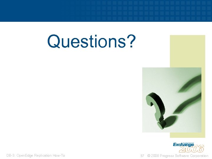 Questions? DB-3: Open. Edge Replication How-To 57 © 2006 Progress Software Corporation 
