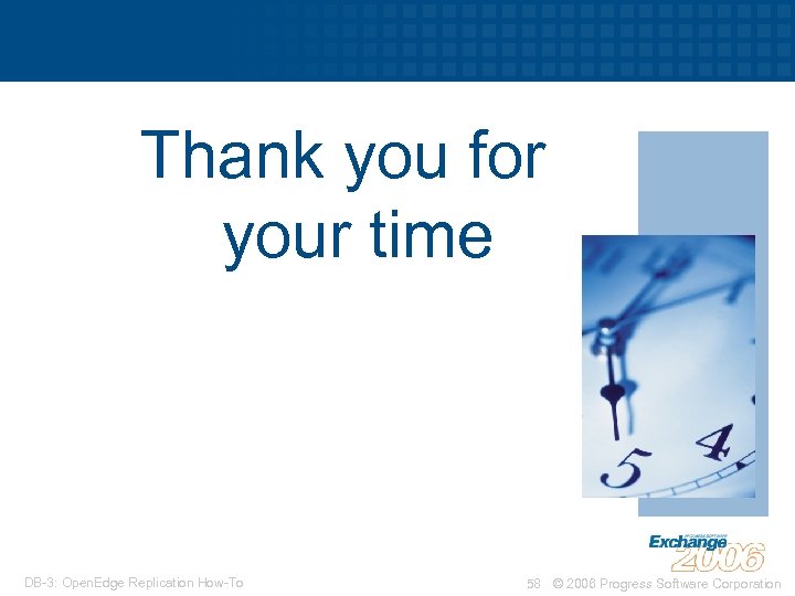 Thank you for your time DB-3: Open. Edge Replication How-To 58 © 2006 Progress