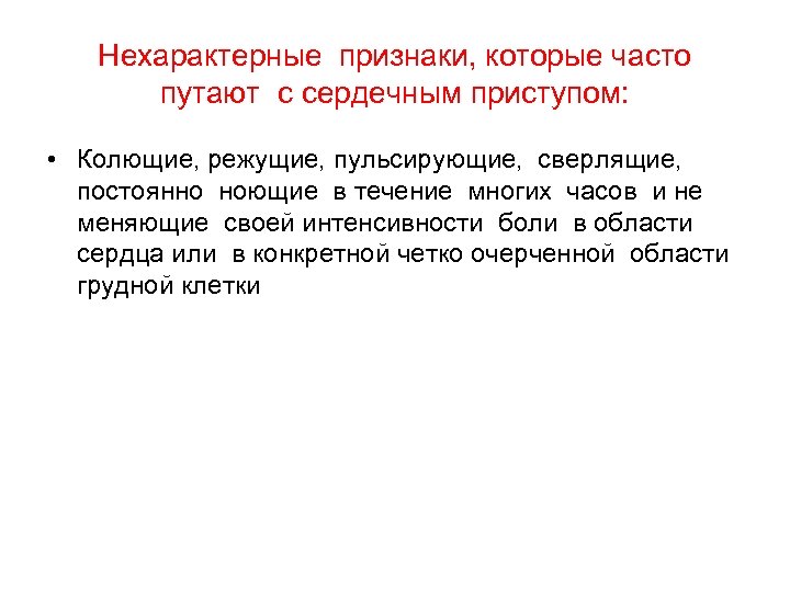 Нехарактерные признаки, которые часто путают с сердечным приступом: • Колющие, режущие, пульсирующие, сверлящие, постоянно