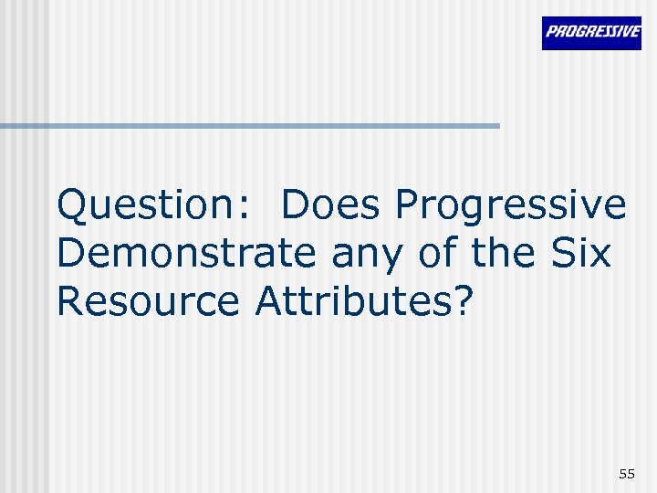 Question: Does Progressive Demonstrate any of the Six Resource Attributes? 55 