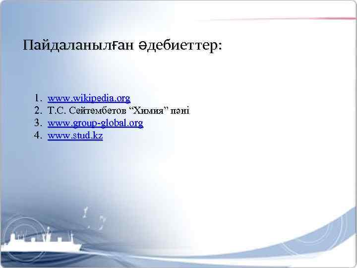 Пайдаланылған әдебиеттер: 1. 2. 3. 4. www. wikipedia. org Т. С. Сейтембетов “Химия” пәні
