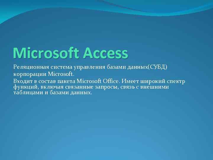 Microsoft Access Реляционная система управления базами данных(СУБД) корпорации Microsoft. Входит в состав пакета Microsoft