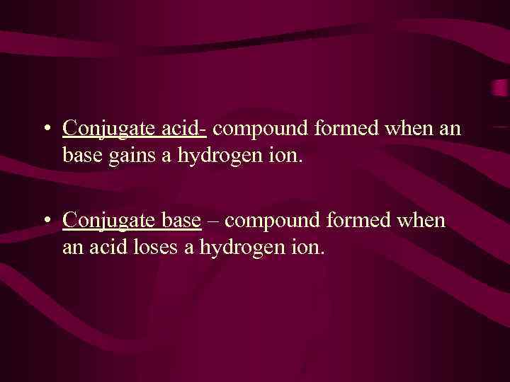  • Conjugate acid- compound formed when an base gains a hydrogen ion. •