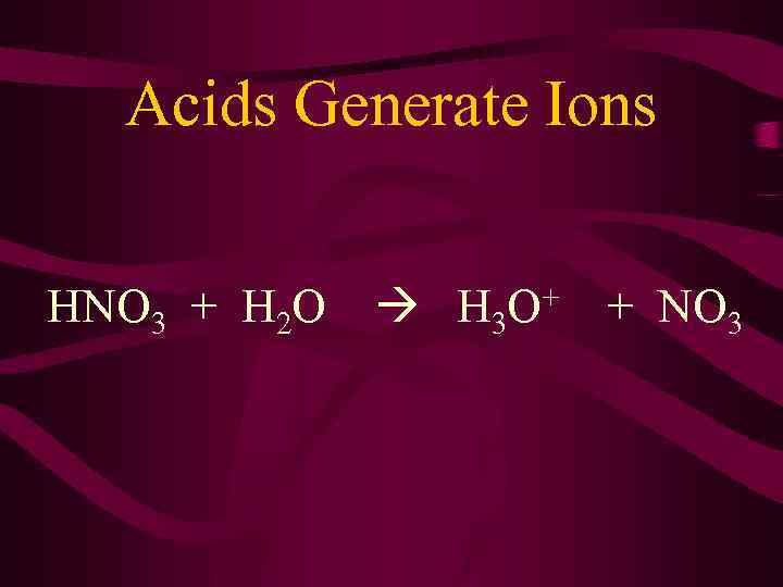 Acids Generate Ions HNO 3 + H 2 O + H 3 O +