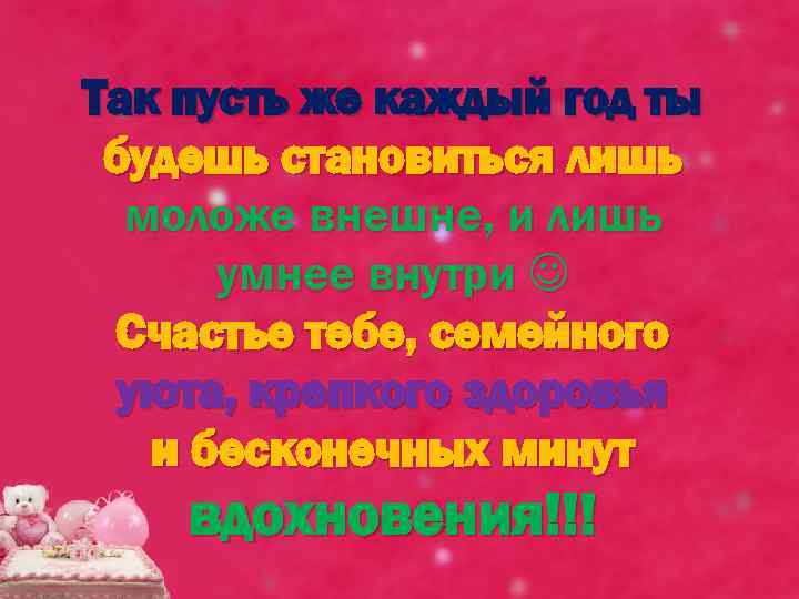 Так пусть же каждый год ты будешь становиться лишь моложе внешне, и лишь умнее
