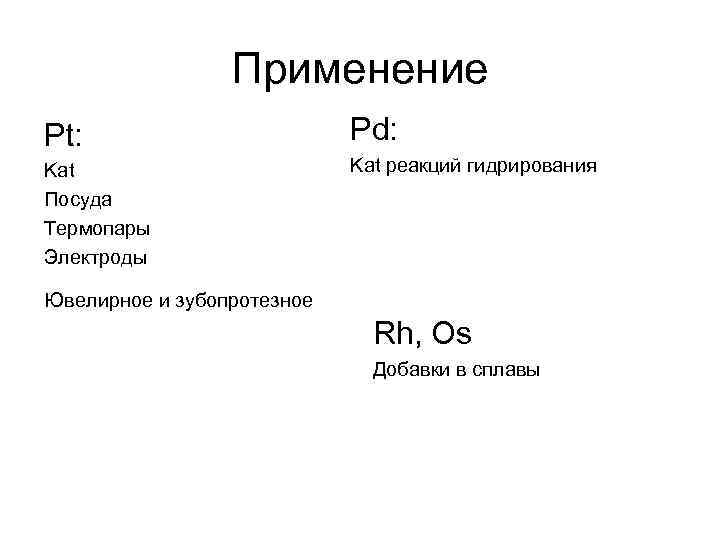 Применение Pt: Pd: Kat Посуда Термопары Электроды Kat реакций гидрирования Ювелирное и зубопротезное Rh,