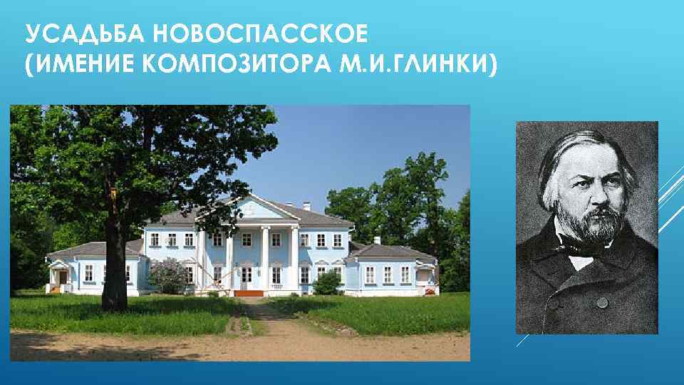 УСАДЬБА НОВОСПАССКОЕ (ИМЕНИЕ КОМПОЗИТОРА М. И. ГЛИНКИ) 