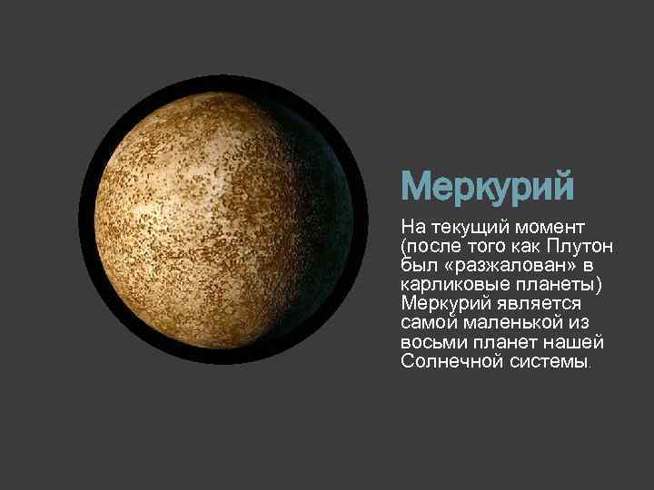 Меркурий На текущий момент (после того как Плутон был «разжалован» в карликовые планеты) Меркурий