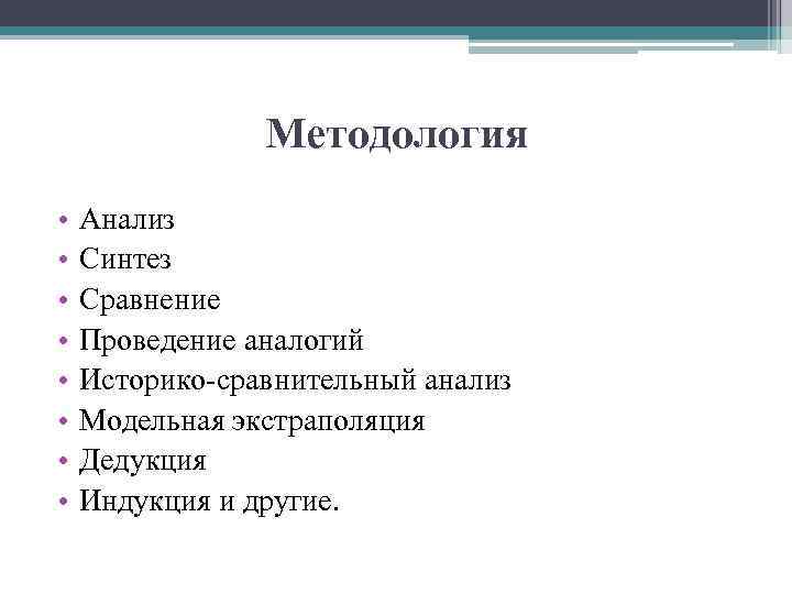 Методология • • Анализ Синтез Сравнение Проведение аналогий Историко-сравнительный анализ Модельная экстраполяция Дедукция Индукция