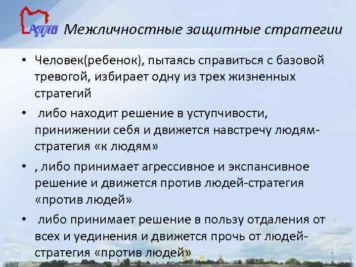 Межличностные защитные стратегии • Человек(ребенок), пытаясь справиться с базовой тревогой, избирает одну из трех