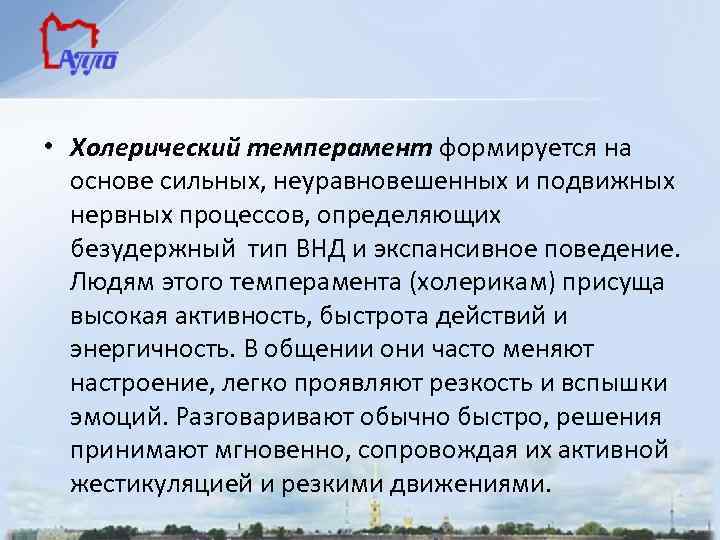  • Холерический темперамент формируется на основе сильных, неуравновешенных и подвижных нервных процессов, определяющих