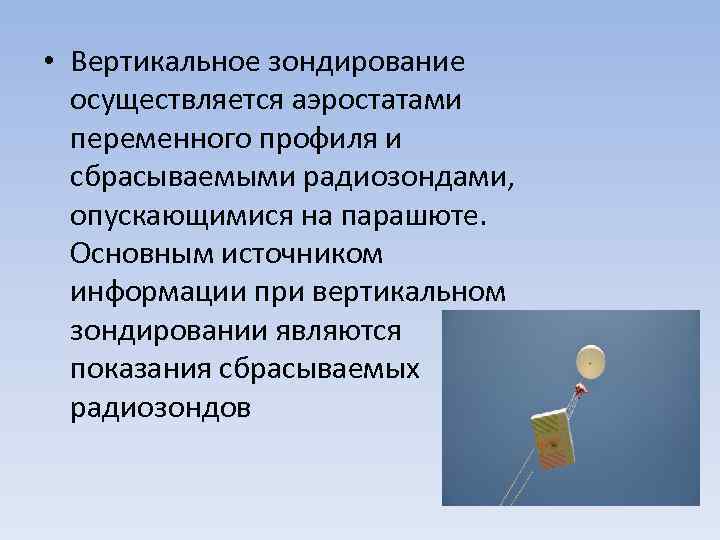  • Вертикальное зондирование осуществляется аэростатами переменного профиля и сбрасываемыми радиозондами, опускающимися на парашюте.