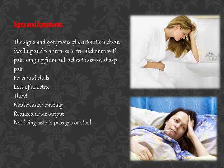 Signs and Symptoms: The signs and symptoms of peritonitis include: Swelling and tenderness in