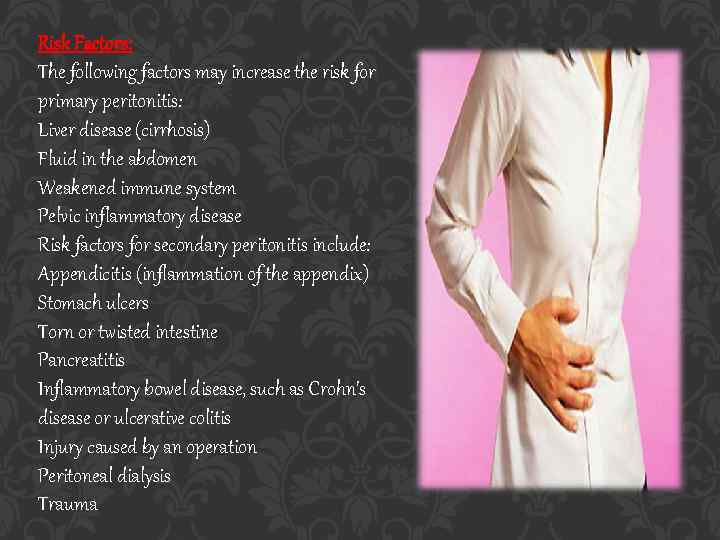 Risk Factors: The following factors may increase the risk for primary peritonitis: Liver disease