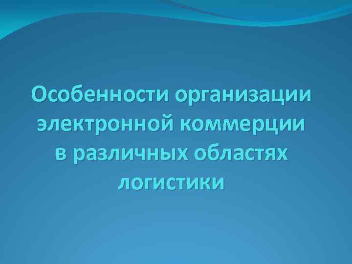 Особенности организации электронной коммерции в различных областях логистики 