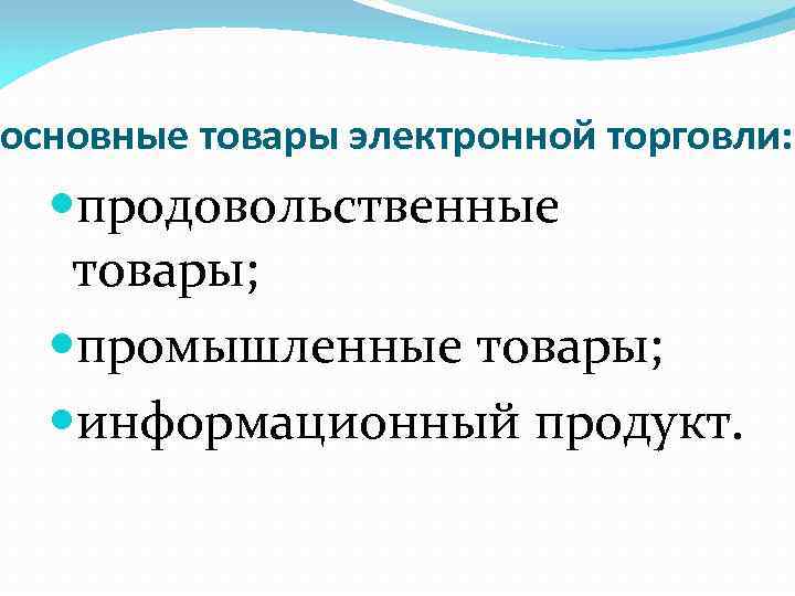 основные товары электронной торговли: продовольственные товары; промышленные товары; информационный продукт. 