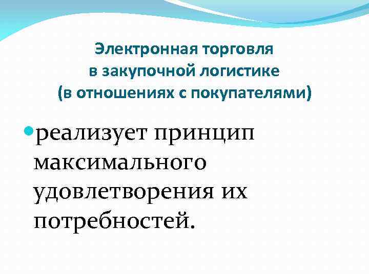 Электронная торговля в закупочной логистике (в отношениях с покупателями) реализует принцип максимального удовлетворения их