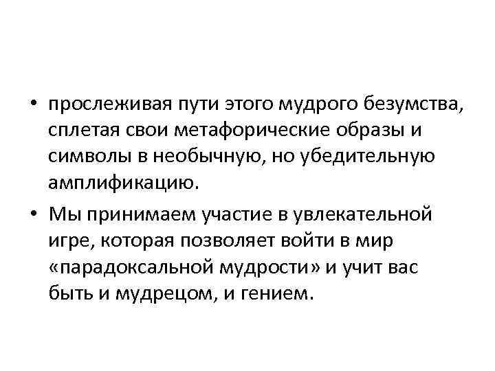  • прослеживая пути этого мудрого безумства, сплетая свои метафорические образы и символы в