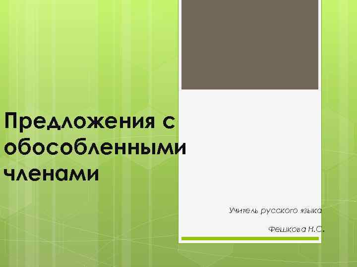 Предложения с обособленными членами Учитель русского языка Фешкова Н. С . 