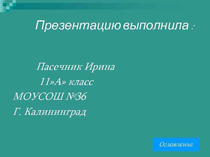 Презентацию выполнила : Пасечник Ирина 11» А» класс МОУСОШ № 36 Г. Калининград Оглавление