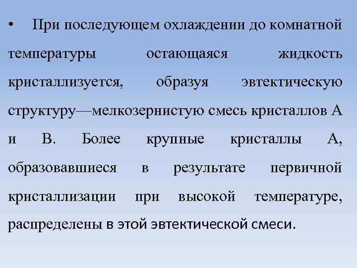  • При последующем охлаждении до комнатной температуры остающаяся кристаллизуется, жидкость образуя эвтектическую структуру—мелкозернистую