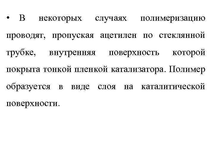  • В некоторых случаях полимеризацию проводят, пропуская ацетилен по стеклянной трубке, внутренняя поверхность