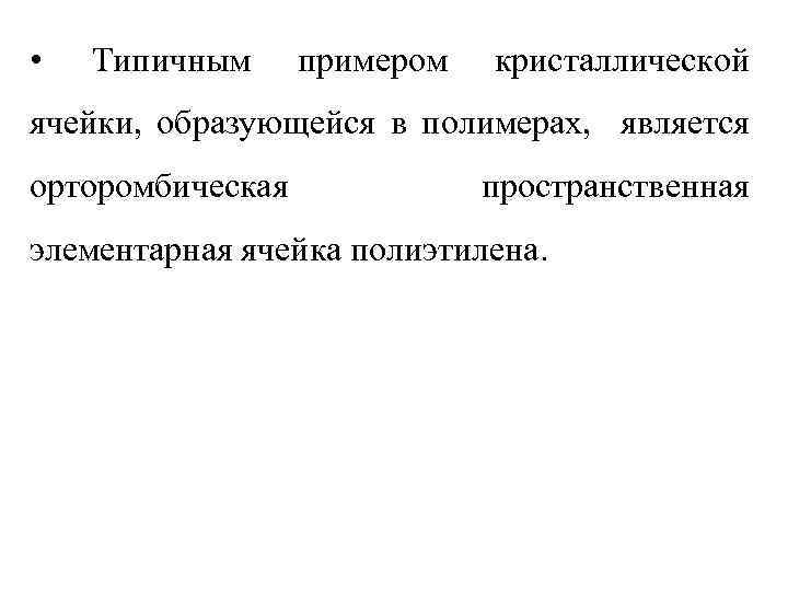  • Типичным примером кристаллической ячейки, образующейся в полимерах, является орторомбическая пространственная элементарная ячейка