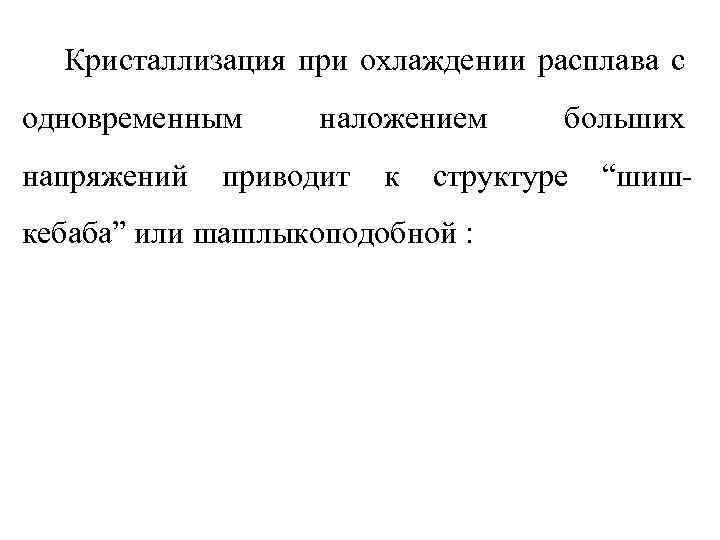 Кристаллизация при охлаждении расплава с одновременным напряжений наложением приводит к больших структуре кебаба” или