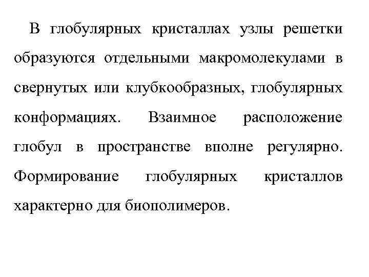 В глобулярных кристаллах узлы решетки образуются отдельными макромолекулами в свернутых или клубкообразных, глобулярных конформациях.