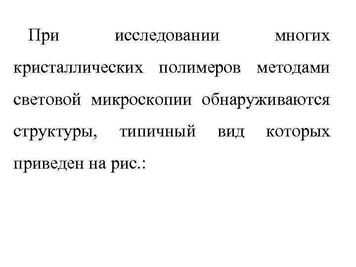 При исследовании многих кристаллических полимеров методами световой микроскопии обнаруживаются структуры, типичный приведен на рис.