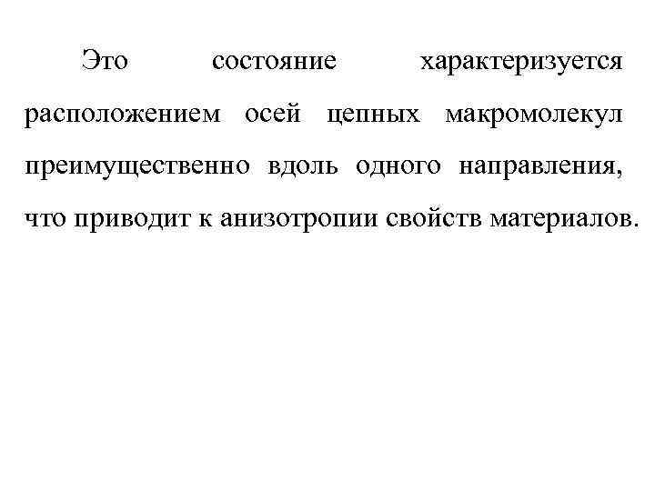 Это состояние характеризуется расположением осей цепных макромолекул преимущественно вдоль одного направления, что приводит к