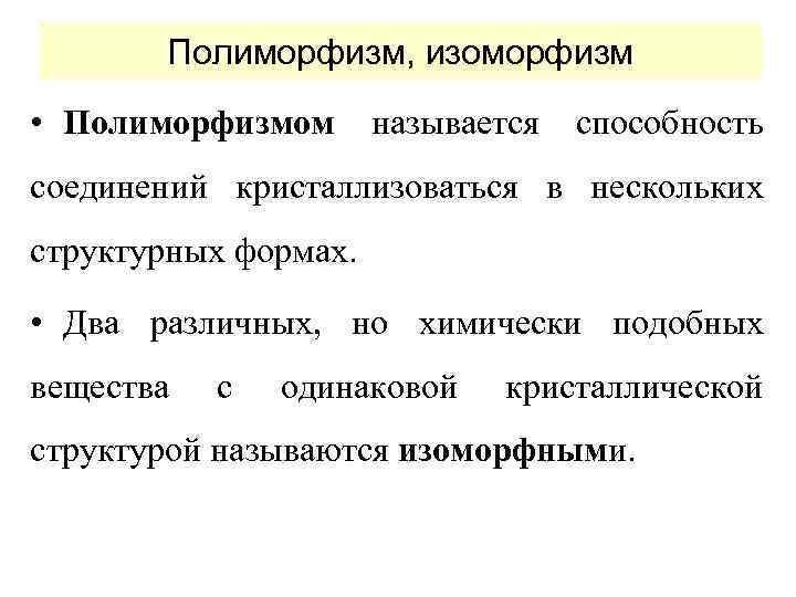 Полиморфизм, изоморфизм • Полиморфизмом называется способность соединений кристаллизоваться в нескольких структурных формах. • Два