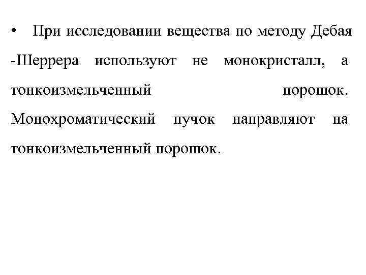  • При исследовании вещества по методу Дебая -Шеррера используют не монокристалл, а тонкоизмельченный