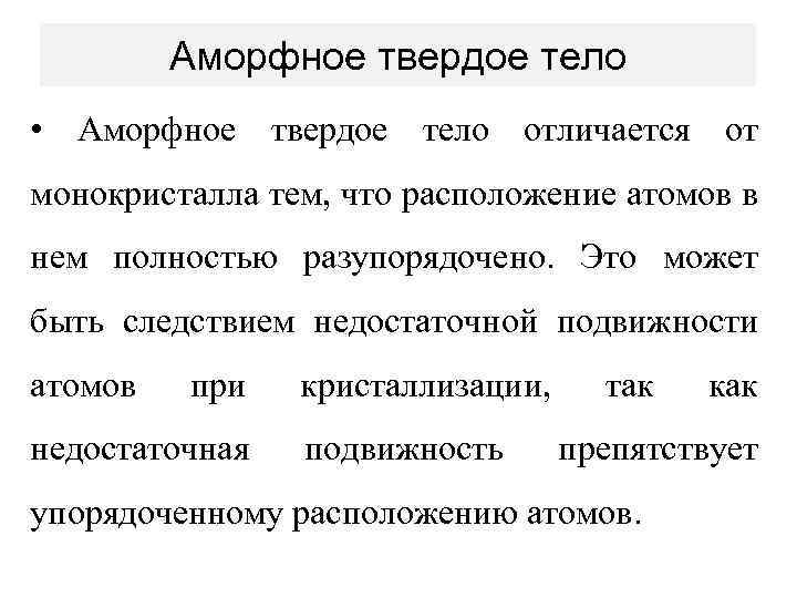 Аморфное твердое тело • Аморфное твердое тело отличается от монокристалла тем, что расположение атомов