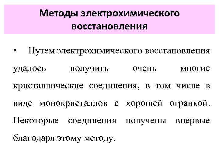 Методы электрохимического восстановления • Путем электрохимического восстановления удалось получить очень многие кристаллические соединения, в