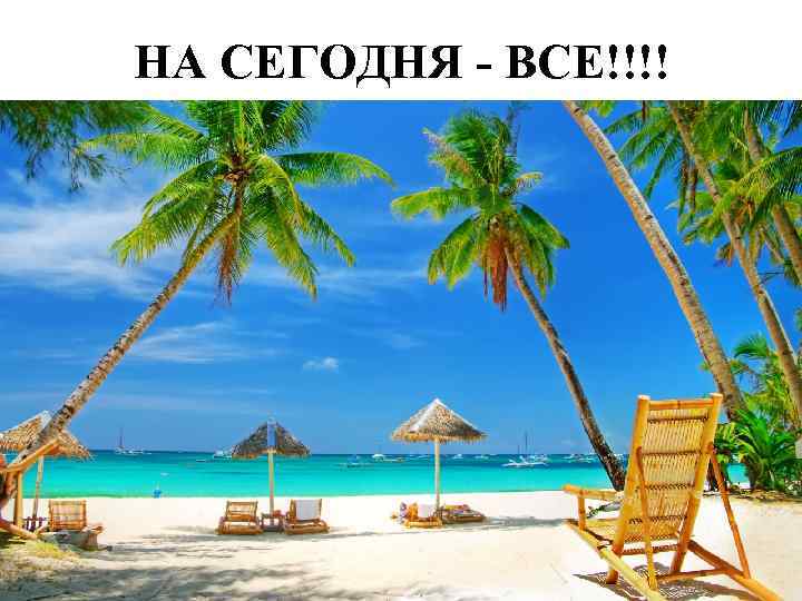 НА СЕГОДНЯ - ВСЕ!!!! 