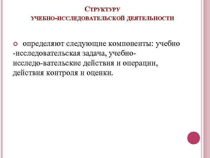 СТРУКТУРУ УЧЕБНО-ИССЛЕДОВАТЕЛЬСКОЙ ДЕЯТЕЛЬНОСТИ определяют следующие компоненты: учебно исследовательская задача, учебно исследо вательские действия и
