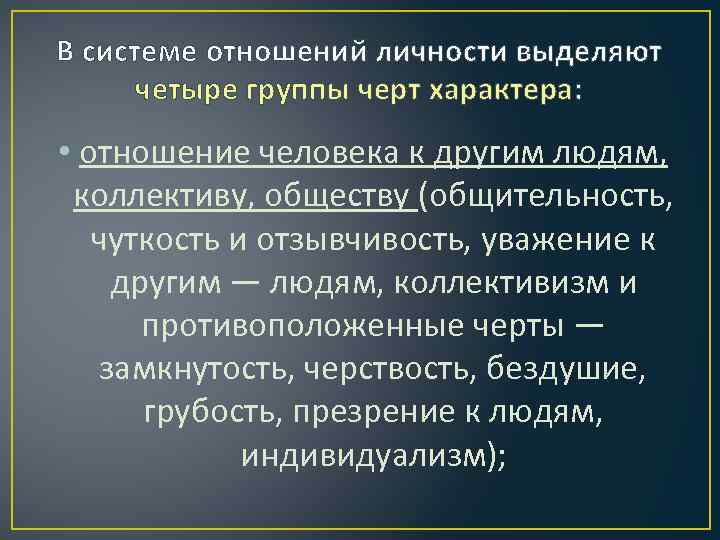 В системе отношений личности выделяют четыре группы черт характера: • отношение человека к другим