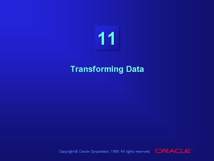 11 Transforming Data Copyright Ó Oracle Corporation, 1999. All rights reserved. 