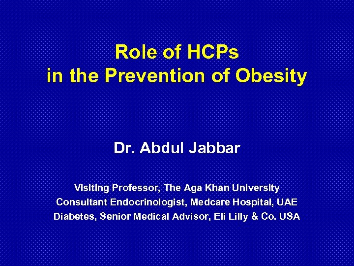 Role of HCPs in the Prevention of Obesity Dr. Abdul Jabbar Visiting Professor, The