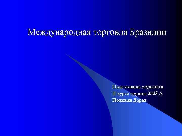 Международная торговля Бразилии Подготовила студентка II курса группы 0503 А Полывян Дарья 