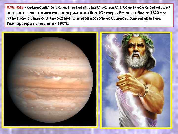 Юпитер - следующая от Солнца планета. Самая большая в Солнечной системе. Она названа в