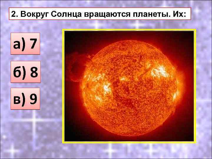 2. Вокруг Солнца вращаются планеты. Их: а) 7 б) 8 в) 9 
