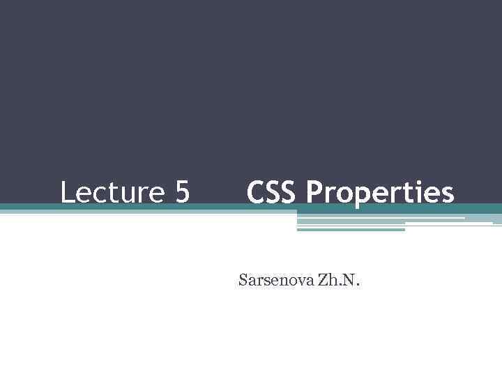 Lecture 5 CSS Properties Sarsenova Zh. N. 
