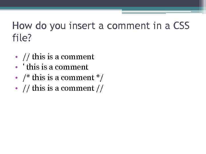 How do you insert a comment in a CSS file? • • // this