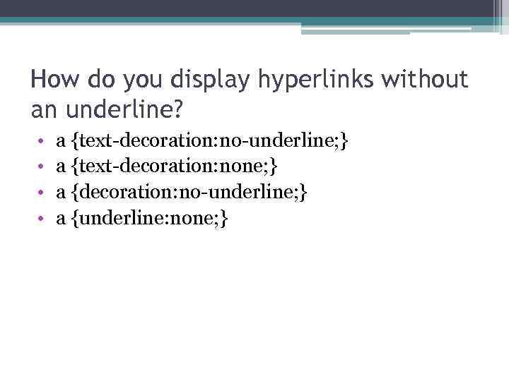 How do you display hyperlinks without an underline? • • a {text-decoration: no-underline; }